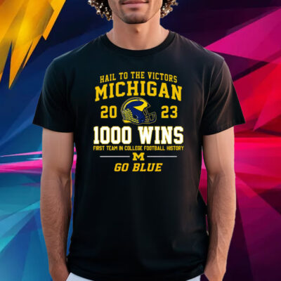 Hail To The Victors Michigan Wolverines 2023 1000 Wins First Team In College Football History Go Blue T Shirt