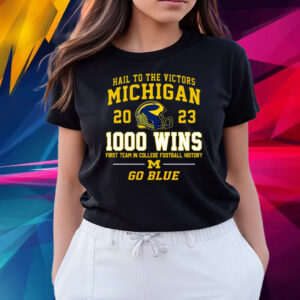 Hail To The Victors Michigan Wolverines 2023 1000 Wins First Team In College Football History Go Blue T Shirts