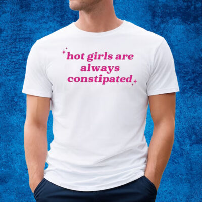 Hot Girls Are Always Constipated T-Shirt