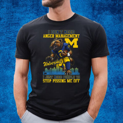 I Dont Need Anger Management Michigan Wolverines I Just Need People To Stop Pissing Me Off T-Shirt