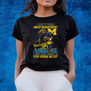 I Dont Need Anger Management Michigan Wolverines I Just Need People To Stop Pissing Me Off T-Shirts