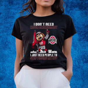 I Dont Need Anger Management Ohio State I Just Need People To Stop Pissing Me Off T-Shirts