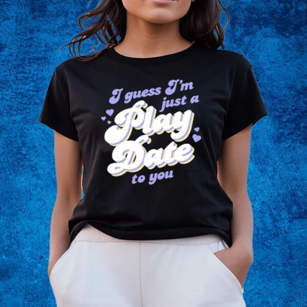 I Guess I'm Just A Play Date To You T-Shirts