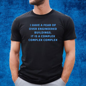 I Have A Fear Of Over Engineered Buildings It Is A Complex Complex Complex T-Shirt