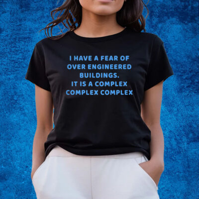 I Have A Fear Of Over Engineered Buildings It Is A Complex Complex Complex T-Shirts