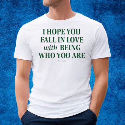 I Hope You Fall In Love With Being Who You Are T-Shirt