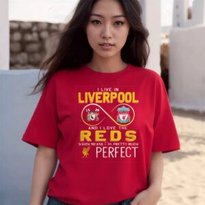 I Live In Liverpool And I Love The Reds Which Means I’m Pretty Much Perfect Shirts