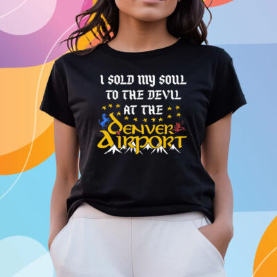 I Sold My Soul To The Devil At The Denver Airport T Shirts