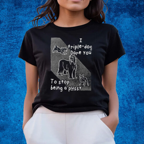 I Triple Dog Dare You To Stop Being A Pussy T-Shirts