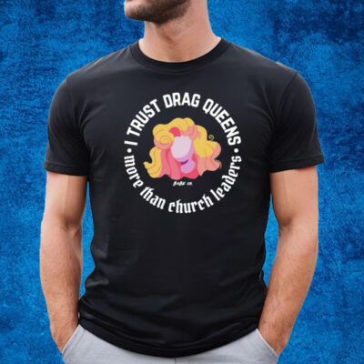 I Trust Drag Queens More Than Church Leaders T-Shirt