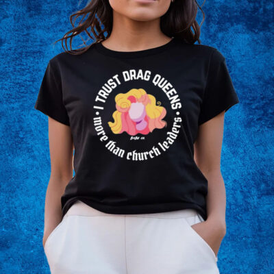 I Trust Drag Queens More Than Church Leaders T-Shirts