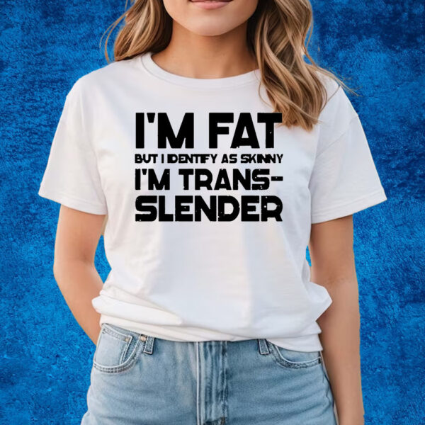 Im Fat But I Identify As Skinny Im Trans Slender T-Shirts