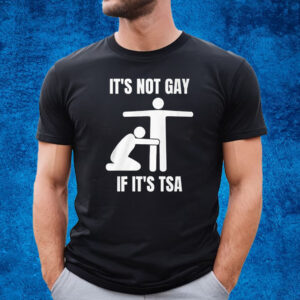 It’s Not Gey If It’s Tsa T-Shirt