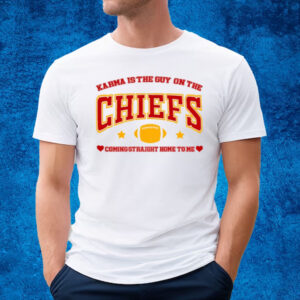 Karma Is The Guy On The Chiefs Coming Straight Home To Me T-Shirt