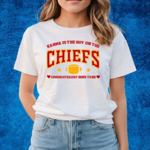 Karma Is The Guy On The Chiefs Coming Straight Home To Me T-Shirts