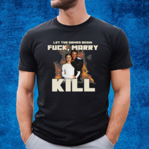 Let The Games Begin Fuck Marry Kill T-Shirt