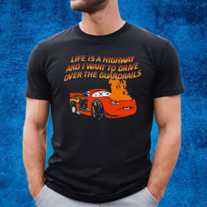 Life Is A Highway And I Want To Drive Over The Guardrails T-Shirt