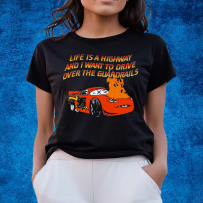 Life Is A Highway And I Want To Drive Over The Guardrails T-Shirts