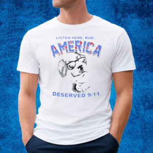 Listen Here Bud America Deserved 9 11 T-Shirt