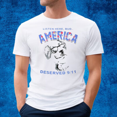 Listen Here Bud America Deserved 9 11 T-Shirt