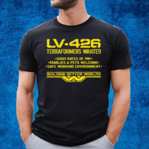 Lv-426 Terraformers Wanted Good Rates Of Pay Families And Pets Welcome Safe Working Environment T-Shirt