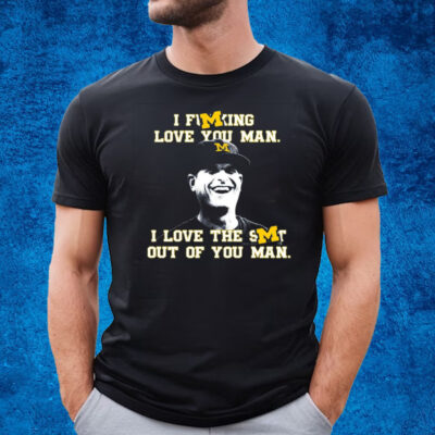 Michigan Football I Fucking Love You Man I Love The Shit Out Of You Man T-Shirt