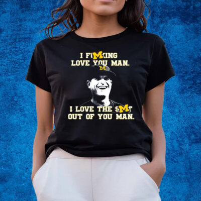 Michigan Football I Fucking Love You Man I Love The Shit Out Of You Man T-Shirts