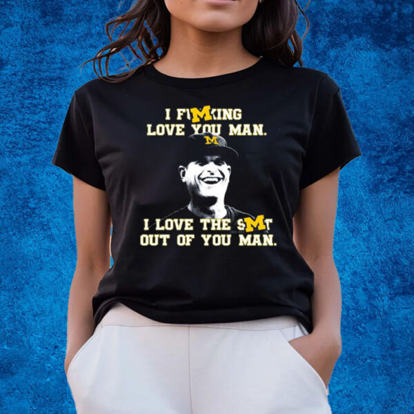 Michigan Football I Fucking Love You Man I Love The Shit Out Of You Man T-Shirts