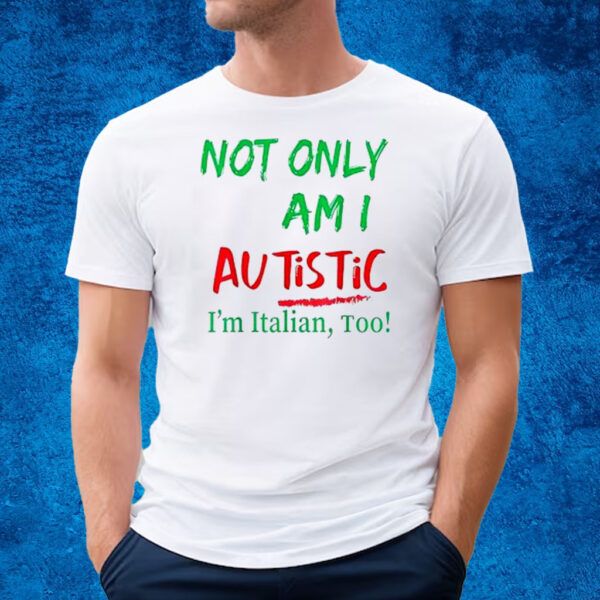 Not Only Am I Autistic Im Italian Too T-Shirt