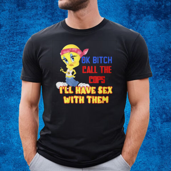 Ok Bitch Call The Cops I’ll Have Sex With Them T-Shirt