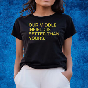 Our Middle Infield Is Better Than Yours T-Shirts