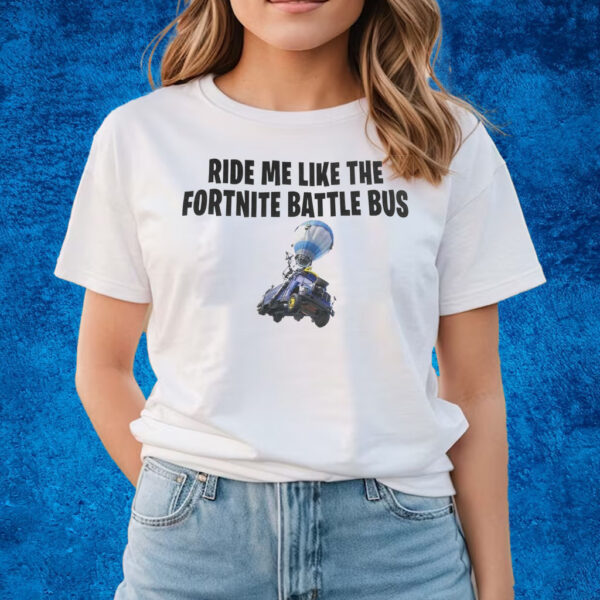 Ride Me Like The Fortnite Battles Bus T-Shirts