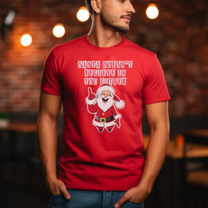 Santa Doesn’t Believe In You Either Tacky Sweater T-Shirt