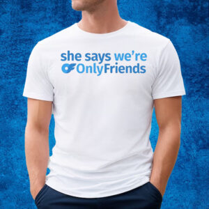 She Says We’re Only Friends T-Shirt