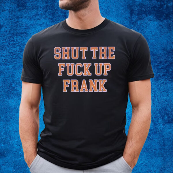 Shut The Fuck Up Frank T-Shirt