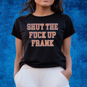 Shut The Fuck Up Frank T-Shirts