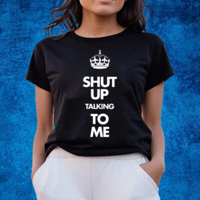 Shut Up Talking To Me Crown T-Shirts