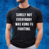 Surely Not Everybody Was Kung Fu Fighting T-Shirt