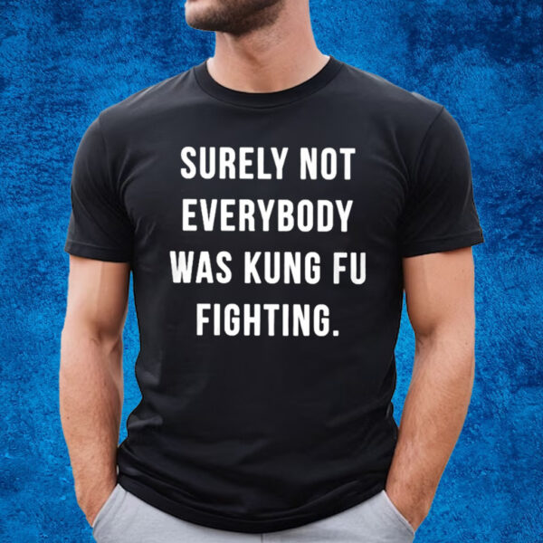 Surely Not Everybody Was Kung Fu Fighting T-Shirt