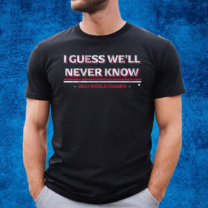 Texas I Guess We’ll Never Know World Champs T-Shirt