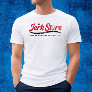 The Jerk Stre They’re Running Out Of You T-Shirt