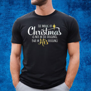 The Magic Of Christmas Is Not In The Presents But In His Presence T-Shirt
