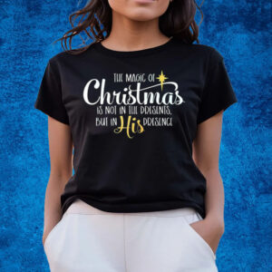 The Magic Of Christmas Is Not In The Presents But In His Presence T-Shirts