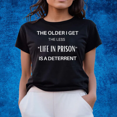 The Older I Get The Less Life In Prison Is A Daterrent T-Shirts