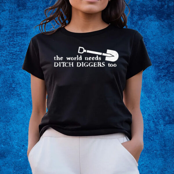 The World Needs Ditch Diggers Too T-Shirts