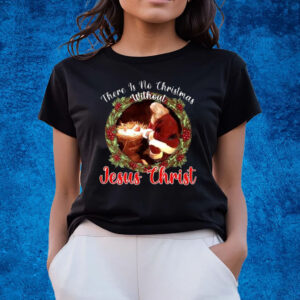 There Is No Christmas Without Jesus Christ Sweatshirt T-Shirts