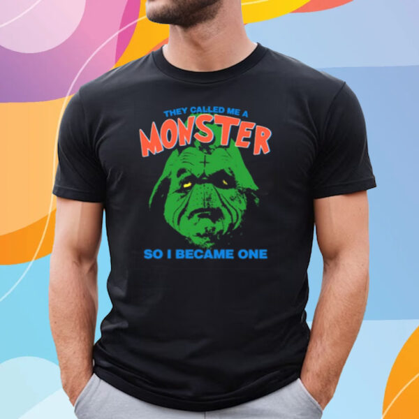 They Called Me A Monster So I Became One T Shirt