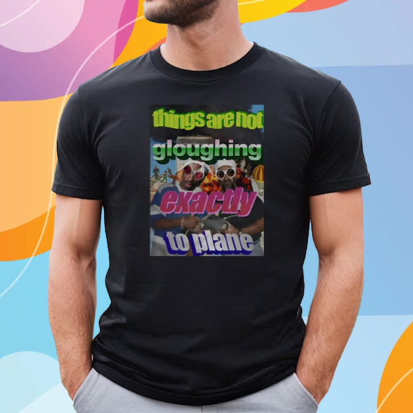 Things Are Not Gloughing Exactly To Plane T Shirt