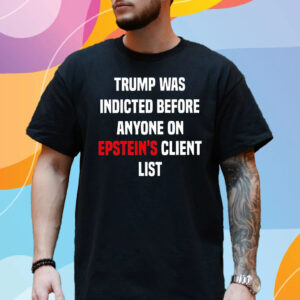 Trump Was Indicted Before Anyone On Epsteins Client List King Bau Shirt