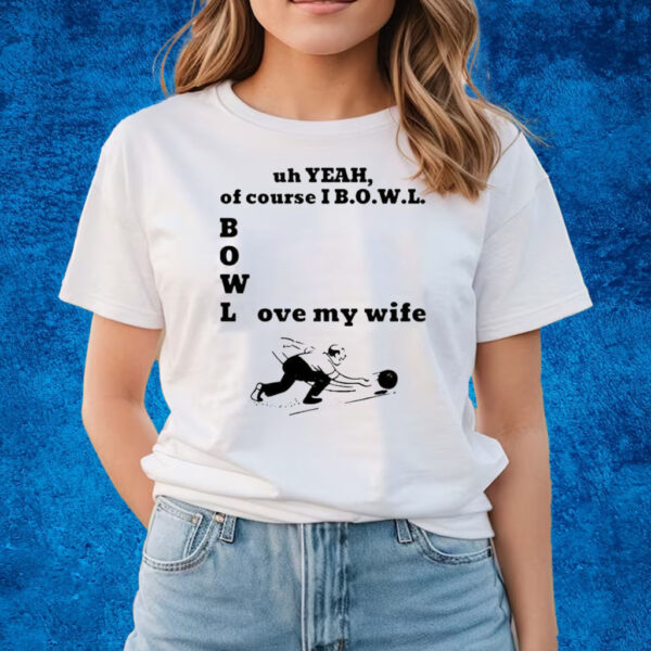 Uh Yeah Of Course I Bowl Love My Wife T-Shirts